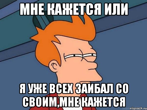 Мне кажется или Я уже всех заибал со своим,мне кажется, Мем  Фрай (мне кажется или)