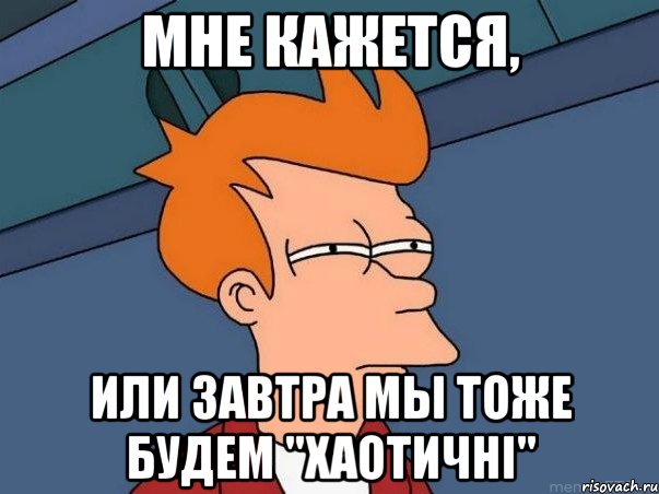 Мне кажется, или завтра мы тоже будем "хаотичні", Мем  Фрай (мне кажется или)