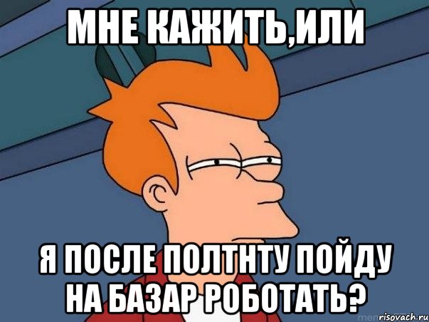 мне кажить,или я после ПолтНТУ пойду на базар роботать?, Мем  Фрай (мне кажется или)