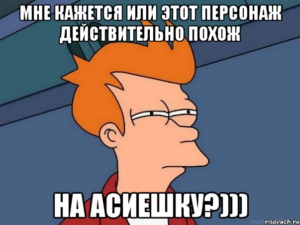 МНЕ КАЖЕТСЯ ИЛИ ЭТОТ ПЕРСОНАЖ ДЕЙСТВИТЕЛЬНО ПОХОЖ НА АСИЕШКУ?))), Мем  Фрай (мне кажется или)