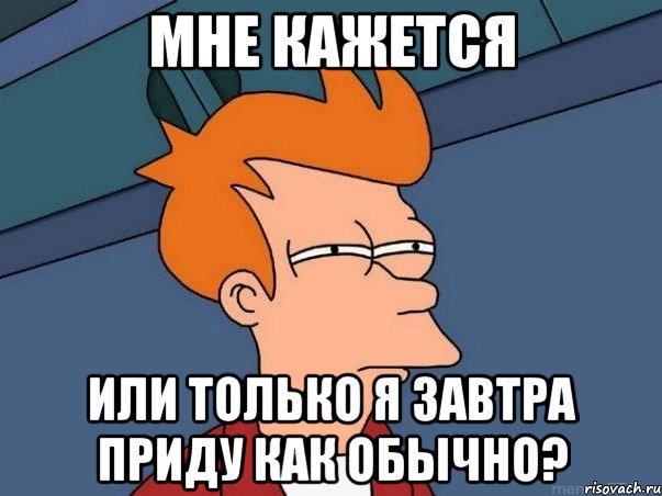 мне кажется или только я завтра приду как обычно?, Мем  Фрай (мне кажется или)