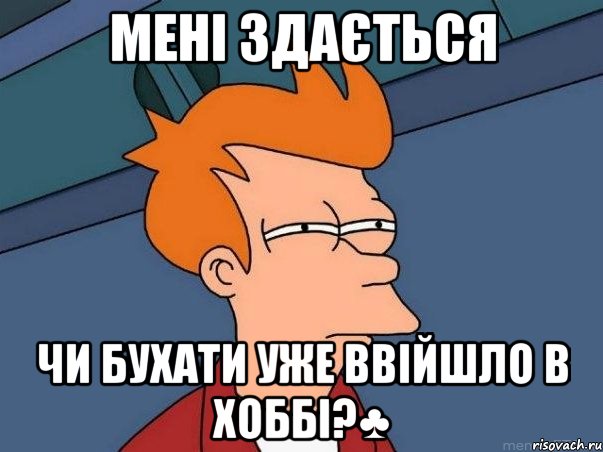 мені здається чи бухати уже ввійшло в хоббі?♣, Мем  Фрай (мне кажется или)