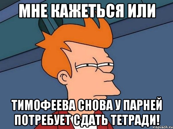 мне кажеться или тимофеева снова у парней потребует сдать тетради!, Мем  Фрай (мне кажется или)