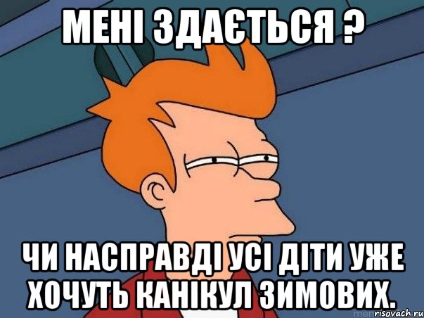 Мені здається ? чи насправді усі діти уже хочуть Канікул зимових., Мем  Фрай (мне кажется или)