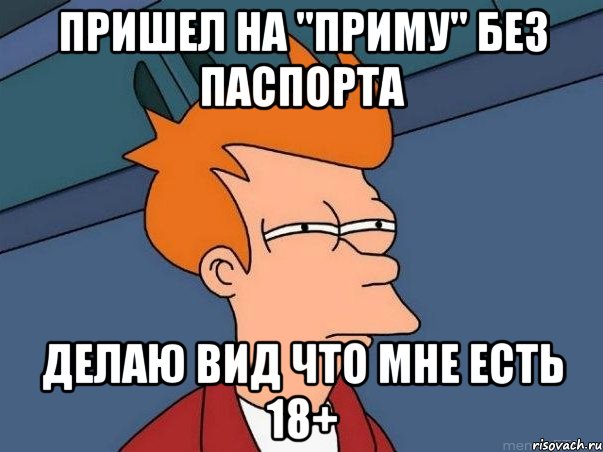 Пришел на "Приму" без паспорта делаю вид что мне есть 18+, Мем  Фрай (мне кажется или)