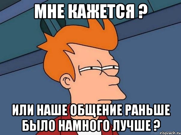 Мне кажется ? Или наше общение раньше было намного лучше ?, Мем  Фрай (мне кажется или)