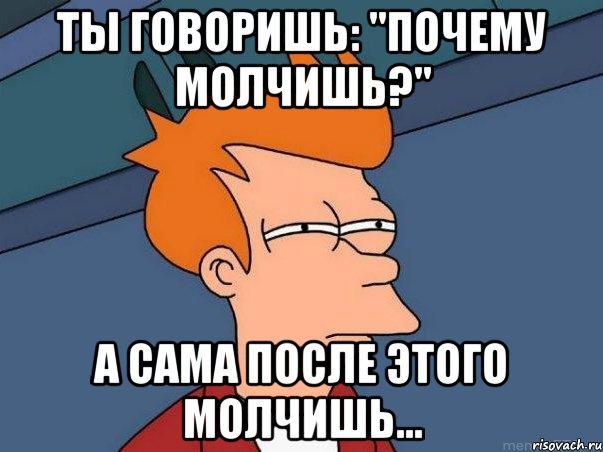 Ты говоришь: "Почему молчишь?" а сама после этого молчишь..., Мем  Фрай (мне кажется или)