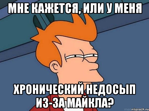 Мне кажется, или у меня хронический недосып из-за МАЙКЛА?, Мем  Фрай (мне кажется или)