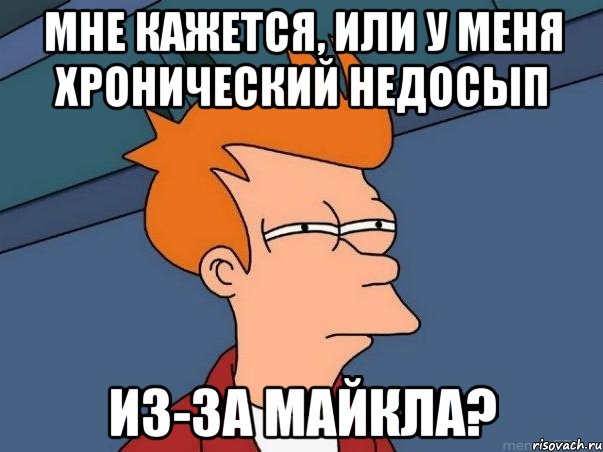 Мне кажется, или у меня хронический недосып из-за МАЙКЛА?, Мем  Фрай (мне кажется или)