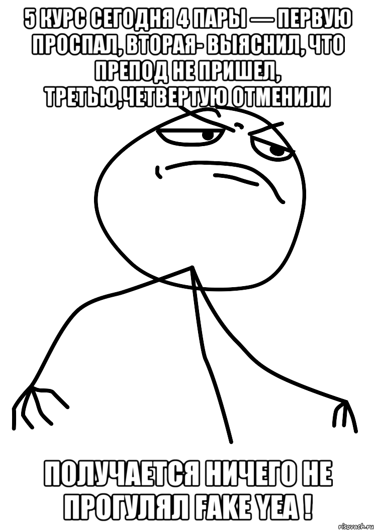 5 курс Сегодня 4 пары — первую проспал, вторая- выяснил, что препод не пришел, третью,четвертую отменили Получается ничего не прогулял Fake yea !, Мем fuck yea