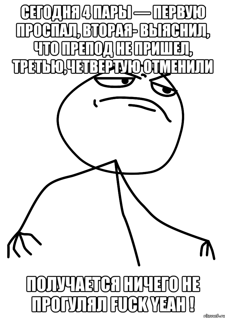 Сегодня 4 пары — первую проспал, вторая- выяснил, что препод не пришел, третью,четвертую отменили Получается ничего не прогулял FUCK YEAH !, Мем fuck yea