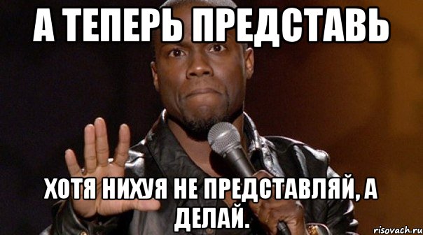 а теперь представь хотя нихуя не представляй, а делай.