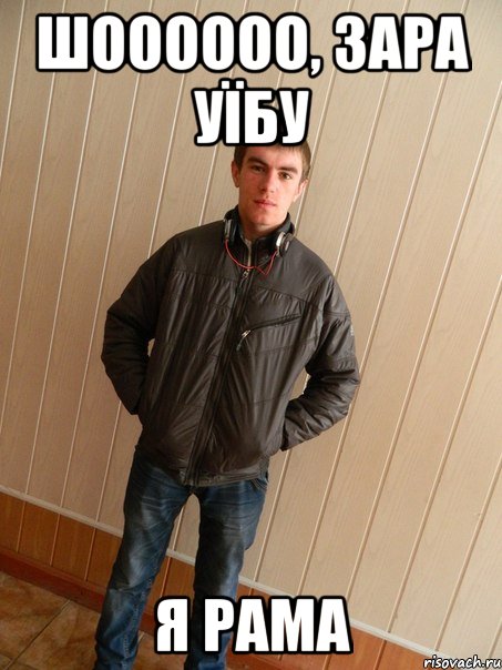шоооооо, зара уїбу я рама