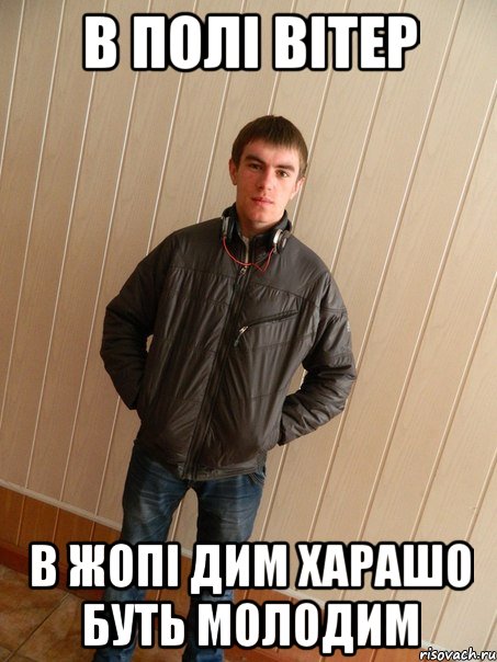 в полі вітер в жопі дим харашо буть молодим