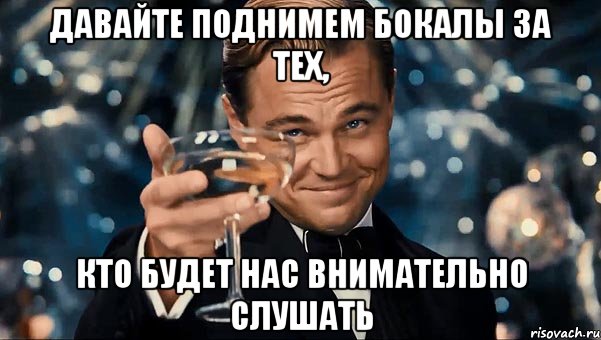 давайте поднимем бокалы за тех, кто будет нас внимательно слушать, Мем Великий Гэтсби (бокал за тех)