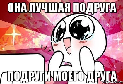 она лучшая подруга подруги моего друга