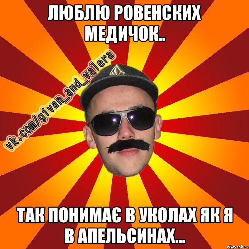 люблю ровенских медичок.. так понимає в уколах як я в апельсинах...