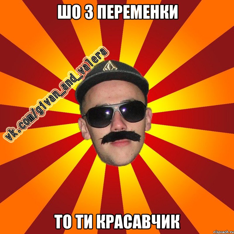 шо з переменки то ти красавчик
