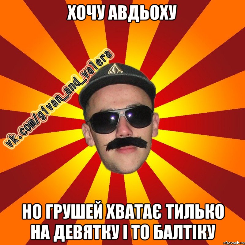 хочу авдьоху но грушей хватає тилько на девятку і то балтіку