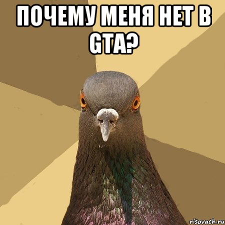 Почему меня нет в GTA? , Мем голубь