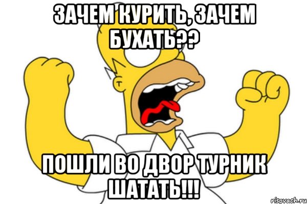 Зачем курить, зачем бухать?? Пошли во двор турник шатать!!!