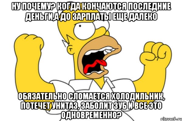 Ну почему? Когда кончаются последние деньги,а до зарплаты еще далеко Обязательно сломается холодильник, потечет унитаз, заболит зуб и все это одновременно?, Мем Разъяренный Гомер