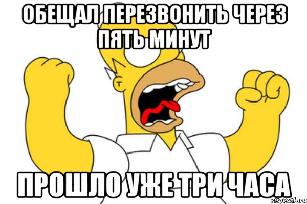 обещал перезвонить через пять минут прошло уже три часа