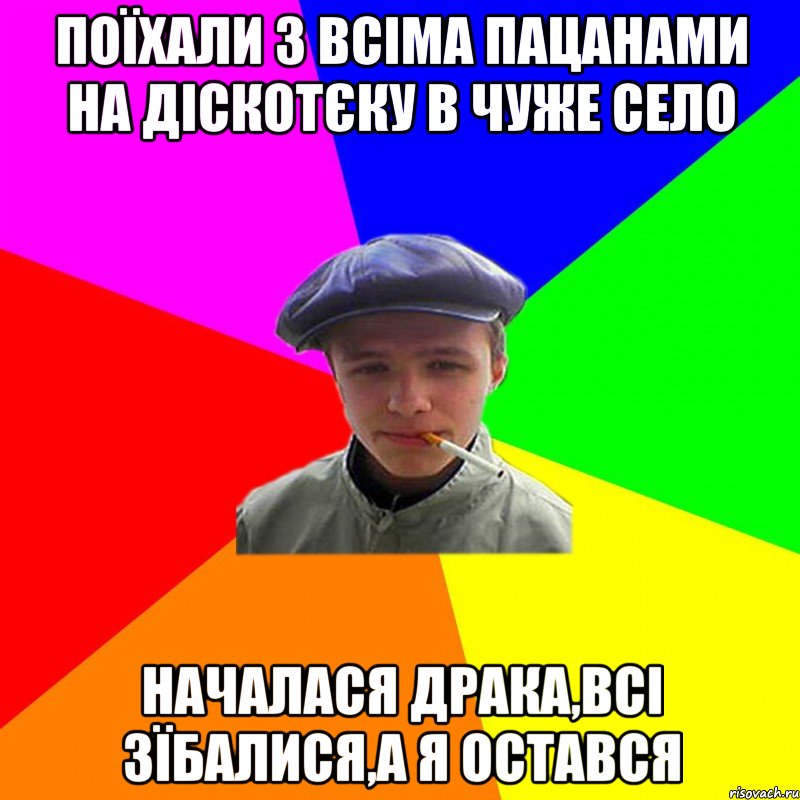 поїхали з всіма пацанами на діскотєку в чуже село началася драка,всі зїбалися,а я остався