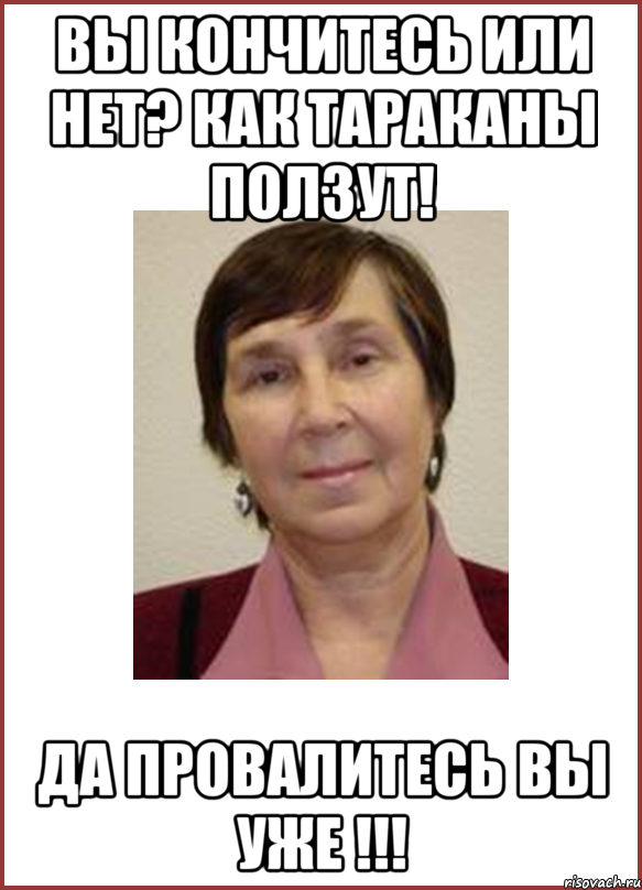 Вы кончитесь или нет? Как тараканы ползут! Да провалитесь вы уже !!!