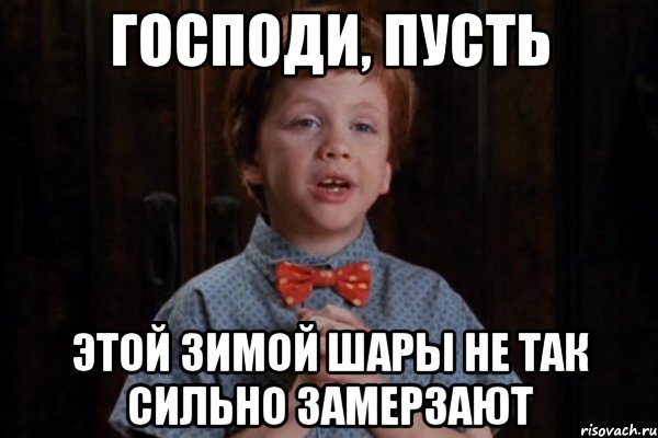 господи, пусть этой зимой шары не так сильно замерзают, Мем  Трудный Ребенок