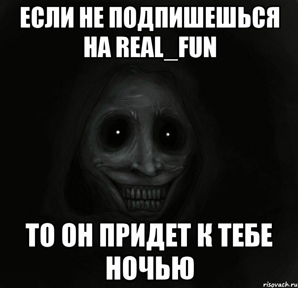 если не подпишешься на real_fun то он придет к тебе ночью, Мем Ночной гость