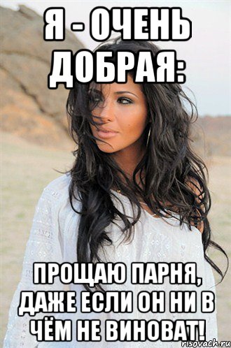 я - очень добрая: прощаю парня, даже если он ни в чём не виноват!