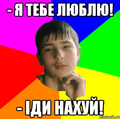 - я тебе люблю! - іди нахуй!