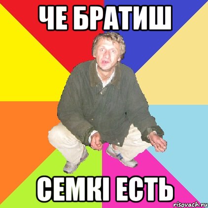 ЧЕ БРАТИШ СЕМКІ ЕСТЬ