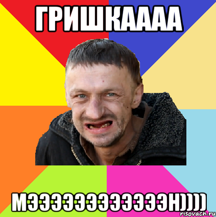 гришкаааа мээээээээээээн))))