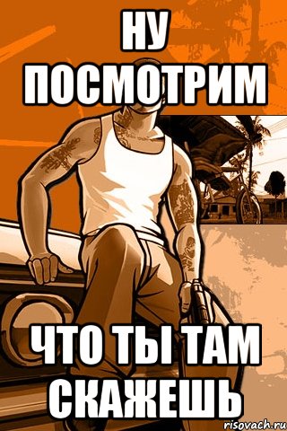 ну посмотрим что ты там скажешь, Мем GTA