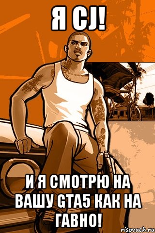 я cj! и я смотрю на вашу gta5 как на гавно!, Мем GTA