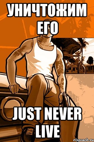 Уничтожим его Just never live, Мем GTA