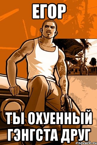 Егор Ты охуенный гэнгста друг, Мем GTA