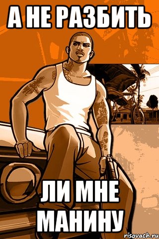 а не разбить ли мне манину, Мем GTA