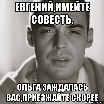 евгений,имейте совесть. ольга заждалась вас,приезжайте скорее, Мем Гуф