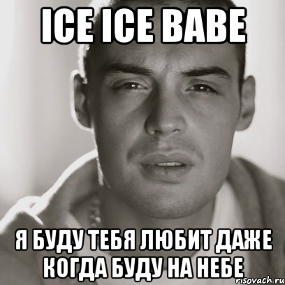 ICE ICE BABE Я БУДУ ТЕБЯ ЛЮБИТ ДАЖЕ КОГДА БУДУ НА НЕБЕ, Мем Гуф