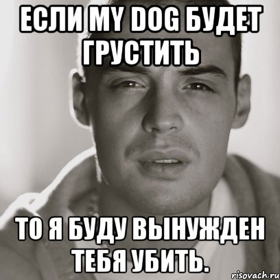 Если my Dog будет грустить То я буду вынужден тебя убить., Мем Гуф