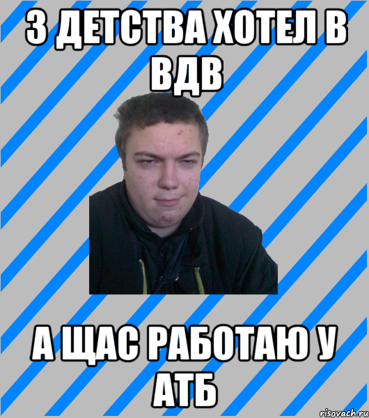 з детства хотел в вдв а щас работаю у атб