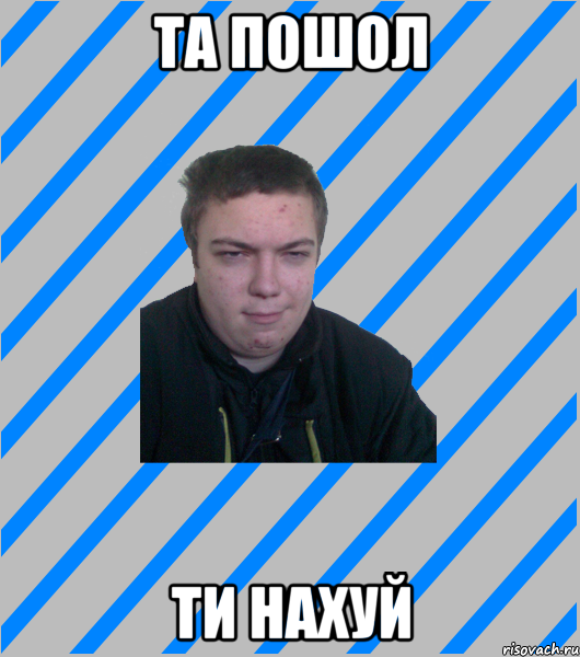 та пошол ти нахуй