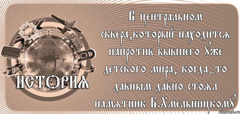 В центральном сквера,который находится напротив бывшего уже детского мира, когда-то давным давно стоял памятник Б.Хмельницкому , Комикс history-kirovohrad-pub