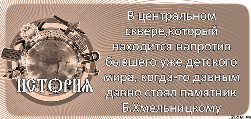  В центральном сквере,который находится напротив бывшего уже детского мира, когда-то давным давно стоял памятник Б.Хмельницкому, Комикс history-kirovohrad-pub