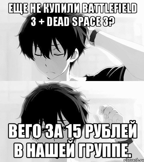 еще не купили battlefield 3 + dead space 3? вего за 15 рублей в нашей группе.