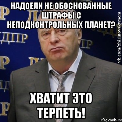 надоели не обоснованные штрафы с неподконтрольных планет? хватит это терпеть!, Мем Хватит это терпеть (Жириновский)
