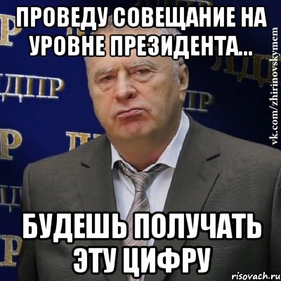 Проведу совещание на уровне президента... Будешь получать эту цифру